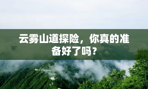 云霧山道探險(xiǎn)，你真的準(zhǔn)備好了嗎？