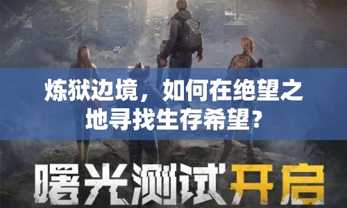 煉獄邊境，如何在絕望之地尋找生存希望？