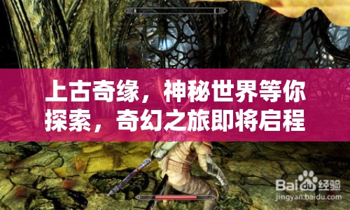 上古奇緣，神秘世界等你探索，奇幻之旅即將啟程？