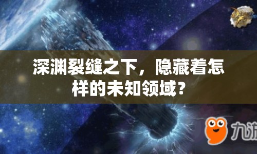 深淵裂縫之下，隱藏著怎樣的未知領(lǐng)域？