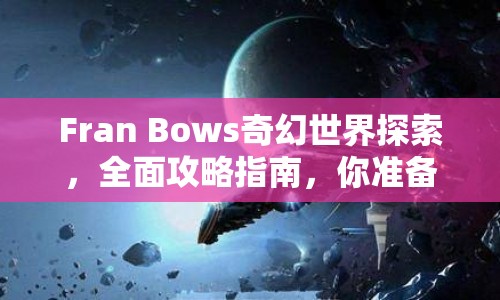 Fran Bows奇幻世界探索，全面攻略指南，你準(zhǔn)備好了嗎？
