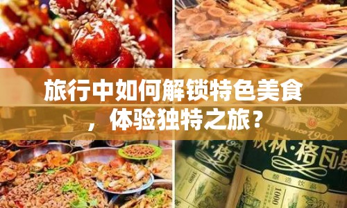 旅行中如何解鎖特色美食，體驗(yàn)獨(dú)特之旅？