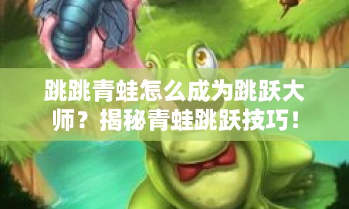 跳跳青蛙怎么成為跳躍大師？揭秘青蛙跳躍技巧！