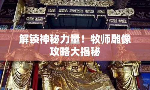 解鎖神秘力量！牧師雕像攻略大揭秘