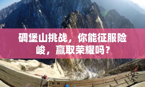 碉堡山挑戰(zhàn)，你能征服險(xiǎn)峻，贏取榮耀嗎？