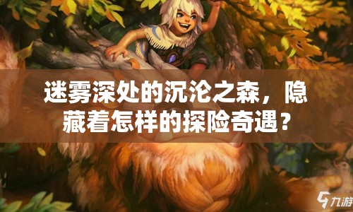 迷霧深處的沉淪之森，隱藏著怎樣的探險奇遇？