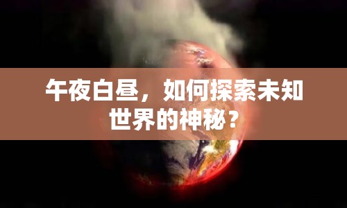 午夜白晝，如何探索未知世界的神秘？