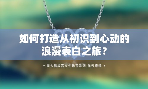如何打造從初識到心動的浪漫表白之旅？