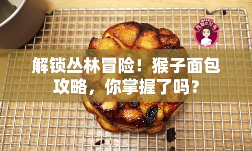 解鎖叢林冒險(xiǎn)！猴子面包攻略，你掌握了嗎？