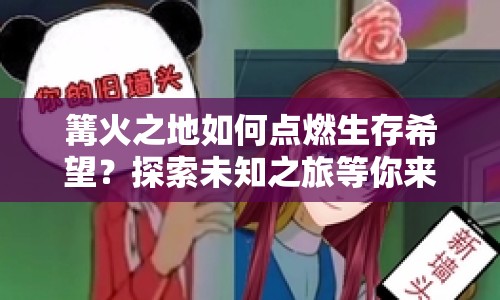篝火之地如何點(diǎn)燃生存希望？探索未知之旅等你來開啟！