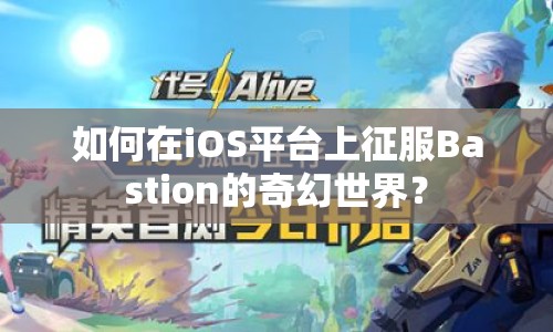 如何在iOS平臺(tái)上征服Bastion的奇幻世界？