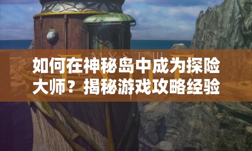 如何在神秘島中成為探險(xiǎn)大師？揭秘游戲攻略經(jīng)驗(yàn)！