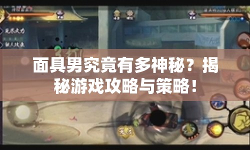 面具男究竟有多神秘？揭秘游戲攻略與策略！