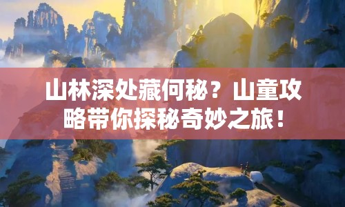 山林深處藏何秘？山童攻略帶你探秘奇妙之旅！