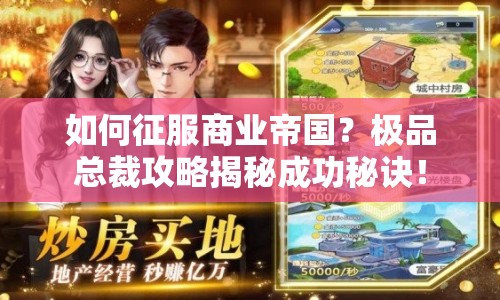 如何征服商業(yè)帝國(guó)？極品總裁攻略揭秘成功秘訣！