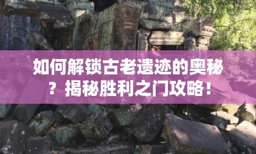 如何解鎖古老遺跡的奧秘？揭秘勝利之門攻略！