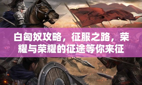 白匈奴攻略，征服之路，榮耀與榮耀的征途等你來(lái)征服！