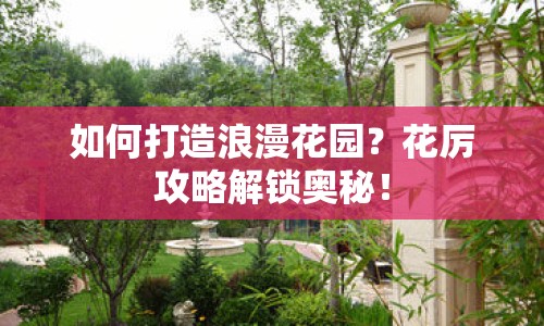 如何打造浪漫花園？花厲攻略解鎖奧秘！