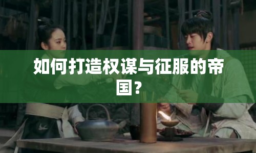 如何打造權(quán)謀與征服的帝國(guó)？
