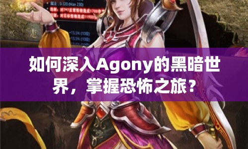 如何深入Agony的黑暗世界，掌握恐怖之旅？
