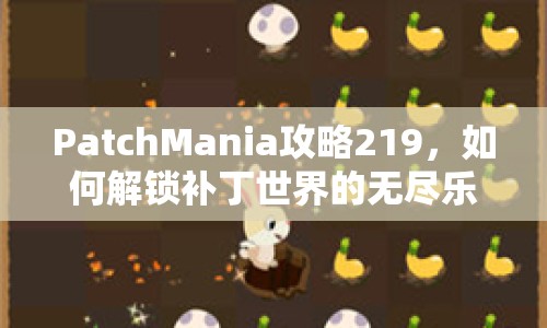 PatchMania攻略219，如何解鎖補(bǔ)丁世界的無盡樂趣？