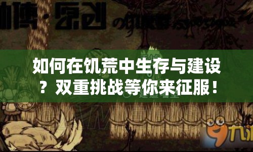 如何在饑荒中生存與建設(shè)？雙重挑戰(zhàn)等你來征服！