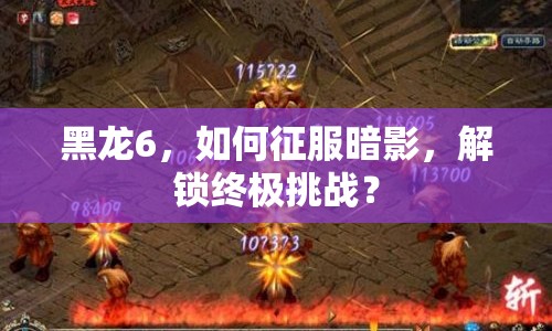 黑龍6，如何征服暗影，解鎖終極挑戰(zhàn)？