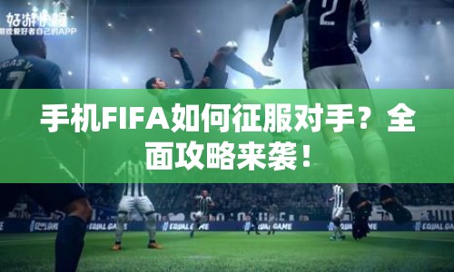 手機(jī)FIFA如何征服對(duì)手？全面攻略來襲！