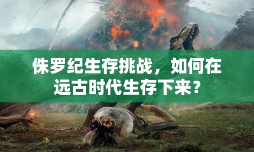 侏羅紀生存挑戰(zhàn)，如何在遠古時代生存下來？