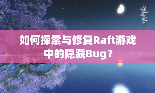 如何探索與修復(fù)Raft游戲中的隱藏Bug？
