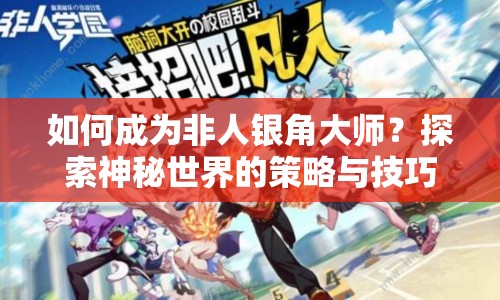 如何成為非人銀角大師？探索神秘世界的策略與技巧揭秘！