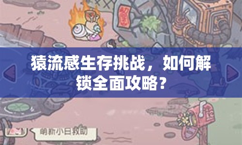 猿流感生存挑戰(zhàn)，如何解鎖全面攻略？