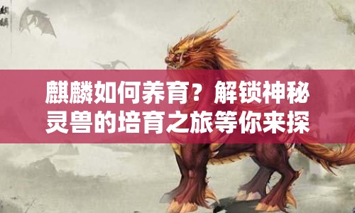 麒麟如何養(yǎng)育？解鎖神秘靈獸的培育之旅等你來探索！