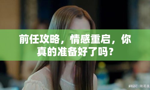前任攻略，情感重啟，你真的準(zhǔn)備好了嗎？