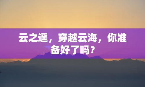 云之遙，穿越云海，你準(zhǔn)備好了嗎？