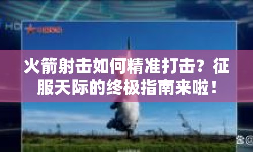 火箭射擊如何精準打擊？征服天際的終極指南來啦！