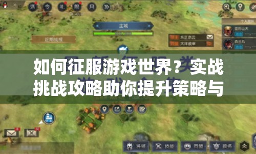 如何征服游戲世界？實戰(zhàn)挑戰(zhàn)攻略助你提升策略與技巧