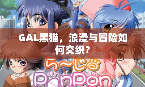 GAL黑貓，浪漫與冒險如何交織？