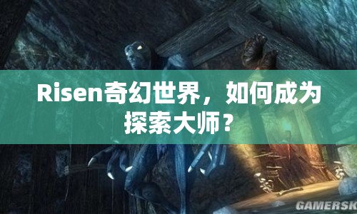 Risen奇幻世界，如何成為探索大師？