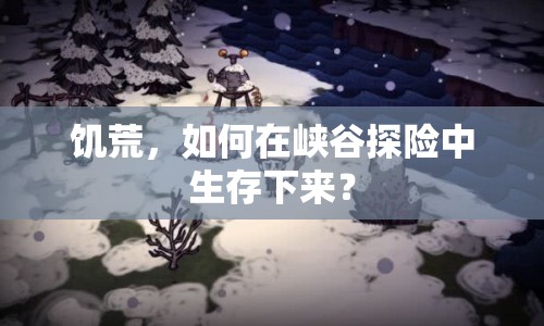 饑荒，如何在峽谷探險中生存下來？