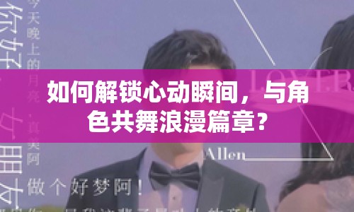 如何解鎖心動瞬間，與角色共舞浪漫篇章？