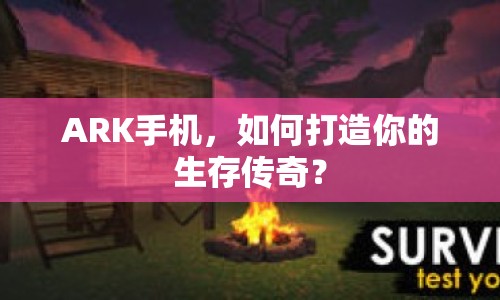 ARK手機(jī)，如何打造你的生存?zhèn)髌妫? title=