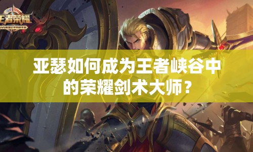 亞瑟如何成為王者峽谷中的榮耀劍術(shù)大師？