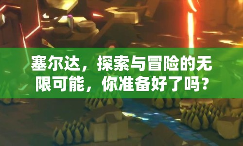 塞爾達(dá)，探索與冒險(xiǎn)的無(wú)限可能，你準(zhǔn)備好了嗎？