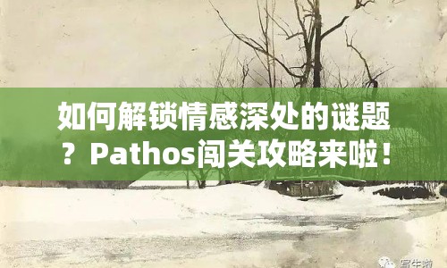 如何解鎖情感深處的謎題？Pathos闖關(guān)攻略來(lái)啦！