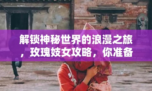 解鎖神秘世界的浪漫之旅，玫瑰妓女攻略，你準備好了嗎？