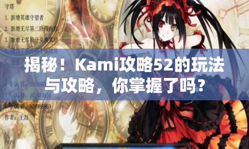 揭秘！Kami攻略52的玩法與攻略，你掌握了嗎？