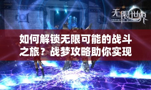如何解鎖無限可能的戰(zhàn)斗之旅？戰(zhàn)夢攻略助你實(shí)現(xiàn)夢想！