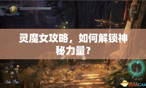 靈魔女攻略，如何解鎖神秘力量？