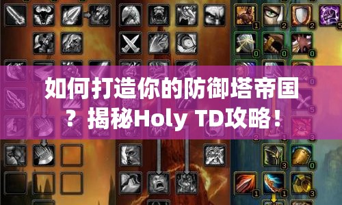 如何打造你的防御塔帝國？揭秘Holy TD攻略！